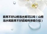 腸胃不好山楂泡水喝可以嗎（山楂泡水喝腸胃不好能喝嗎詳細(xì)介紹）