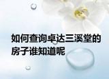 如何查詢卓達(dá)三溪堂的房子誰知道呢
