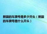 新疆的車牌號(hào)是多少開(kāi)頭（新疆的車牌號(hào)是什么開(kāi)頭）