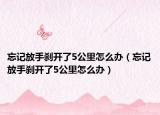 忘記放手剎開了5公里怎么辦（忘記放手剎開了5公里怎么辦）