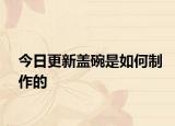 今日更新蓋碗是如何制作的