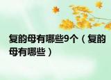 復(fù)韻母有哪些9個(gè)（復(fù)韻母有哪些）