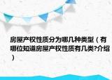 房屋產(chǎn)權(quán)性質(zhì)分為哪幾種類型（有哪位知道房屋產(chǎn)權(quán)性質(zhì)有幾類?介紹）