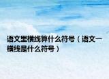 語文里橫線算什么符號(hào)（語文一橫線是什么符號(hào)）