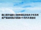 路口里外城的土地使用權(quán)還有多少年蘇州房產(chǎn)新政同批次房源3個(gè)月內(nèi)不得漲價(jià)
