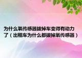 為什么氧傳感器拔掉車變得有動(dòng)力了（出租車為什么都拔掉氧傳感器）