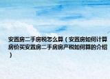 安置房二手房稅怎么算（安置房如何計(jì)算房?jī)r(jià)買(mǎi)安置房二手房房產(chǎn)稅如何算的介紹）