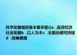 科學發(fā)展觀的基本要求是()a  .促進經(jīng)濟社會發(fā)展b  .以人為本c  .全面協(xié)調(diào)可持續(xù)d  .統(tǒng)籌兼顧
