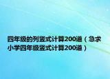 四年級的列豎式計(jì)算200道（急求小學(xué)四年級豎式計(jì)算200道）