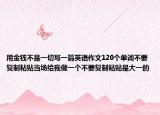 用金錢(qián)不是一切寫(xiě)一篇英語(yǔ)作文120個(gè)單詞不要復(fù)制粘貼當(dāng)場(chǎng)給我做一個(gè)不要復(fù)制粘貼是大一的