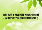 深圳市橙子互動科技有限公司電話（深圳市橙子互動科技有限公司）