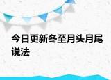 今日更新冬至月頭月尾說法