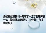 勤能補拙是良訓一分辛苦一分才的理解是什么（勤能補拙是良訓,一分辛苦一分才的意思）