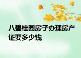 八碧桂園房子辦理房產證要多少錢