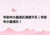 華安中小盤成長凈值今天（華安中小盤成長）