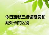 今日更新三級(jí)調(diào)研員和副處長(zhǎng)的區(qū)別