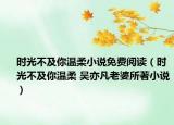 時(shí)光不及你溫柔小說免費(fèi)閱讀（時(shí)光不及你溫柔 吳亦凡老婆所著小說）
