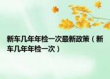 新車幾年年檢一次最新政策（新車幾年年檢一次）