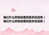 我們什么時(shí)候能看到更多的流星（我們什么時(shí)候能看到更多的流星）