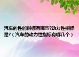 汽車的性能指標(biāo)有哪些?動力性指標(biāo)是?（汽車的動力性指標(biāo)有哪幾個）