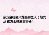 東方金鈺趙興龍是哪里人（趙興龍 東方金鈺原董事長）