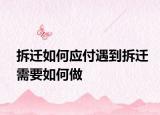 拆遷如何應(yīng)付遇到拆遷需要如何做