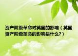資產(chǎn)階級革命對英國的影響（英國資產(chǎn)階級革命的影響是什么?）