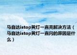 馬自達istop黃燈一直亮解決方法（馬自達istop黃燈一直閃的原因是什么）