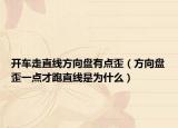 開車走直線方向盤有點(diǎn)歪（方向盤歪一點(diǎn)才跑直線是為什么）