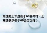高速路上車速低于60會(huì)咋樣（上高速偶爾低于60會(huì)怎么樣）