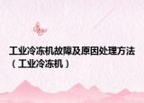 工業(yè)冷凍機(jī)故障及原因處理方法（工業(yè)冷凍機(jī)）