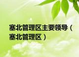 塞北管理區(qū)主要領(lǐng)導(dǎo)（塞北管理區(qū)）