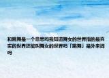 和跳舞是一個(gè)意思嗎我知道舞女的世界指的是真實(shí)的世界還能叫舞女的世界嗎「跳舞」是外來詞嗎