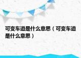 可變車道是什么意思（可變車道是什么意思）