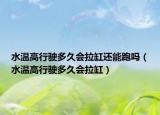 水溫高行駛多久會拉缸還能跑嗎（水溫高行駛多久會拉缸）