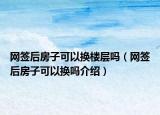 網(wǎng)簽后房子可以換樓層嗎（網(wǎng)簽后房子可以換嗎介紹）