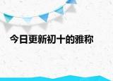 今日更新初十的雅稱