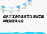 卓達(dá)三溪塘的現(xiàn)房可以貸款買房嗎是如何規(guī)定的