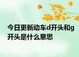 今日更新動(dòng)車d開(kāi)頭和g開(kāi)頭是什么意思