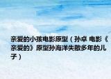 親愛的小孩電影原型（孫卓 電影《親愛的》原型孫海洋失散多年的兒子）