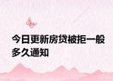 今日更新房貸被拒一般多久通知