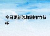 今日更新怎樣制作竹節(jié)杯