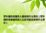 警車撞傷或撞死人要承擔什么責任（警車撞傷或者撞死別人以后可能會承擔什么責任）