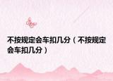不按規(guī)定會(huì)車(chē)扣幾分（不按規(guī)定會(huì)車(chē)扣幾分）