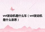 vvt發(fā)動(dòng)機(jī)是什么車（vvt發(fā)動(dòng)機(jī)是什么意思）