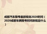 成都汽車限號(hào)最新規(guī)定2020時(shí)間（2020成都車輛限號(hào)時(shí)間新規(guī)是什么）