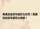 高速走應(yīng)急車道怎么處罰（高速走應(yīng)急車道怎么舉報(bào)）