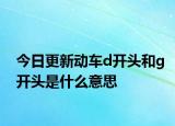 今日更新動車d開頭和g開頭是什么意思
