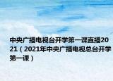 中央廣播電視臺開學(xué)第一課直播2021（2021年中央廣播電視總臺開學(xué)第一課）