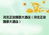 河北正定國豪大酒店（河北正定國豪大酒店）